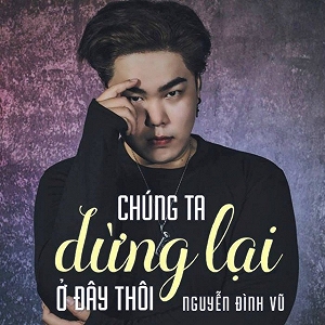Chúng Ta Dừng Lại Ở Đây Thôi - Nguyễn Đình Vũ - Muvi.vn ( https://muvi.vn › bai-hat › chung-ta-... ) 